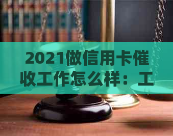 2021做信用卡工作怎么样：工作体验分享与前景分析