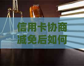 信用卡协商减免后如何撤销？撤销时间限制及注意事项全解析