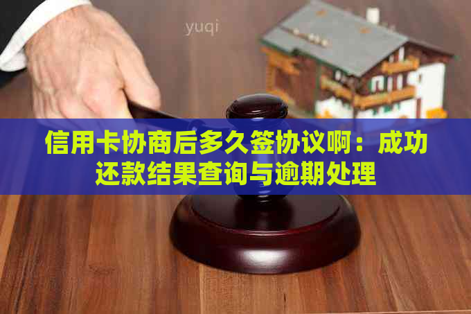 信用卡协商后多久签协议啊：成功还款结果查询与逾期处理