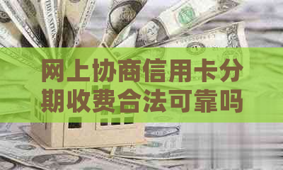 网上协商信用卡分期收费合法可靠吗？