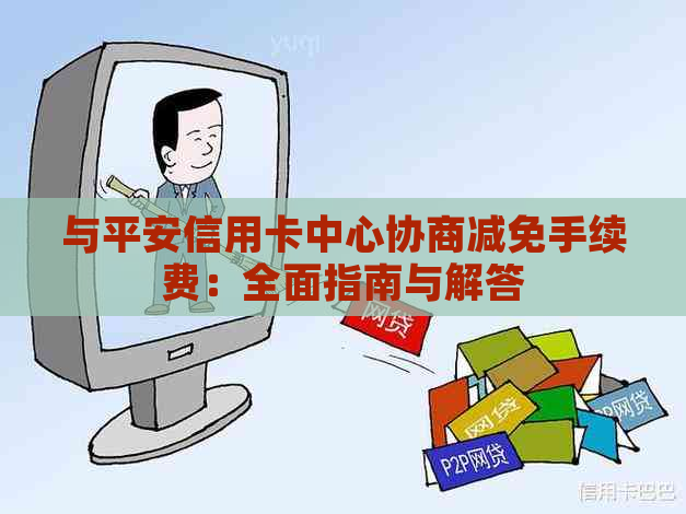 与平安信用卡中心协商减免手续费：全面指南与解答