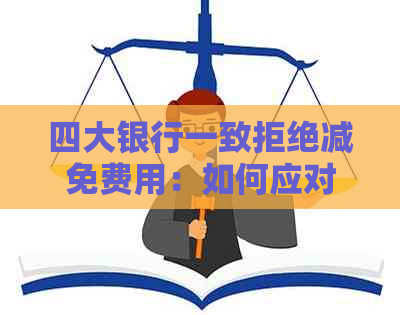 四大银行一致拒绝减免费用：如何应对？探讨解决方案及影响