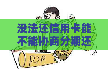 没法还信用卡能不能协商分期还款？如果欠信用卡没有办法还协商不了怎么办？