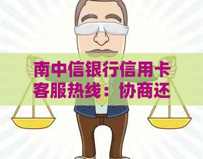 南中信银行信用卡客服热线：协商还款逾期问题解决方案