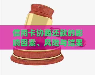 信用卡协商还款的影响因素、风险与结果：多久能完成？是否影响信用卡使用？