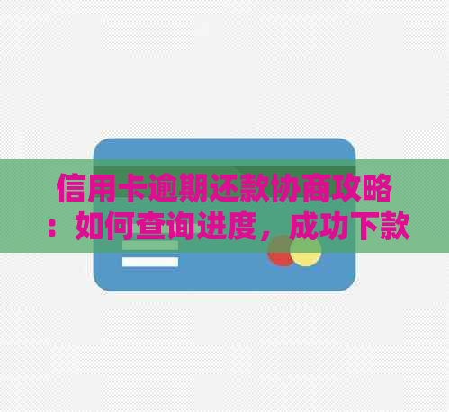 信用卡逾期还款协商攻略：如何查询进度，成功下款的关键在这里！