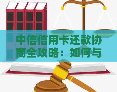 中信信用卡还款协商全攻略：如何与银行达成一致，避免逾期和罚息？