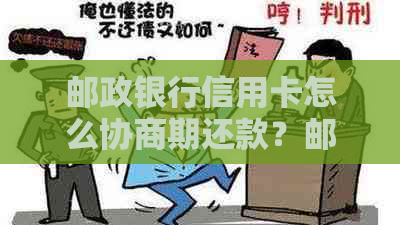 邮政银行信用卡怎么协商期还款？邮政银行可以申请期还款吗？