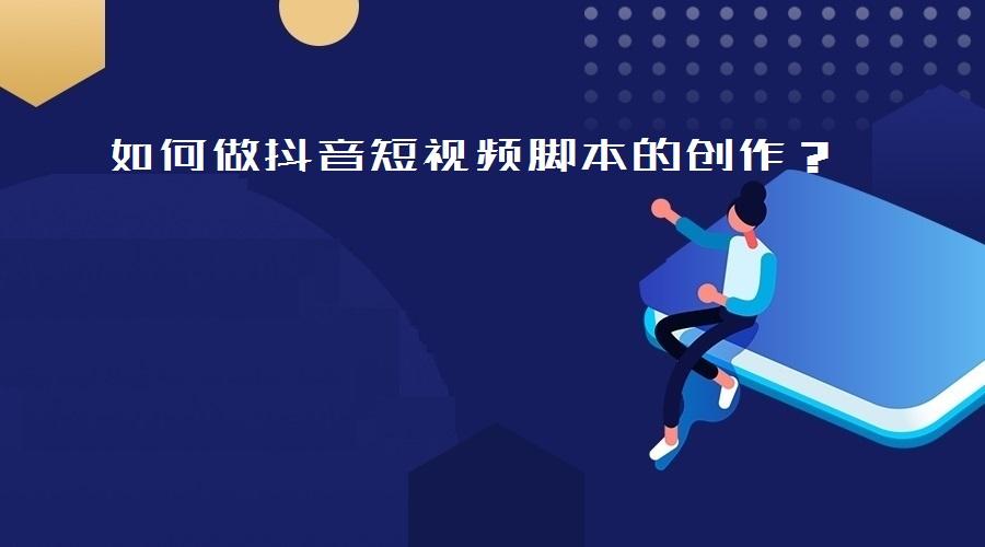 抖音短视频脚本创作指南：打造高点击率内容攻略