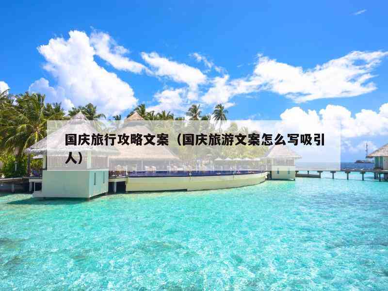 全面攻略：国庆假期AI旅游文案撰写秘，教你打造高吸引力旅行内容